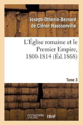 L' glise Romaine Et Le Premier Empire, 1800-1814. T. 3 - Religion (Paperback)