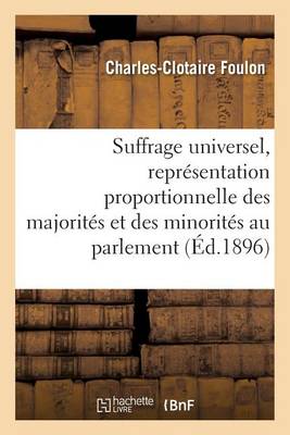 Suffrage Universel, de la Repr�sentation Proportionnelle Des Majorit�s Et Des Minorit�s Au Parlement - Sciences Sociales (Paperback)