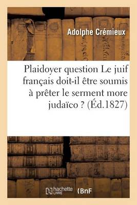 Plaidoyer Sur Cette Question Le Juif Fran�ais Doit-Il �tre Soumis � Pr�ter Le Serment More Juda�co ? - Sciences Sociales (Paperback)