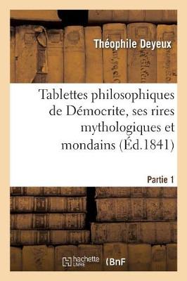 Tablettes Philosophiques de D�mocrite, Ses Rires Mythologiques Et Mondains. - Philosophie (Paperback)