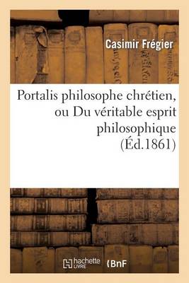 Portalis Philosophe Chr�tien, Ou Du V�ritable Esprit Philosophique - Philosophie (Paperback)