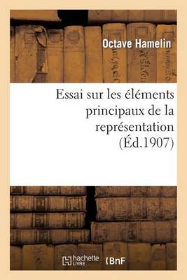 Essai Sur Les �l�ments Principaux de la Repr�sentation: Th�se Pr�sent�e � La Facult� Des Lettres - Philosophie (Paperback)