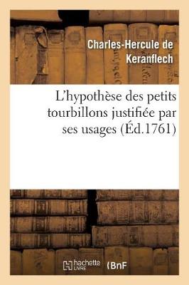 L'Hypoth�se Des Petits Tourbillons Justifi�e Par Ses Usages, O� l'On Fait Voir Que La Physique - Philosophie (Paperback)