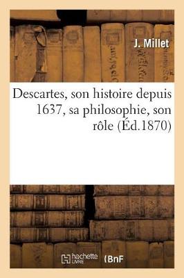 Descartes, Son Histoire Depuis 1637, Sa Philosophie, Son R�le Dans Le Mouvement G�n�ral - Philosophie (Paperback)