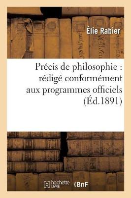 Pr�cis de Philosophie: R�dig� Conform�ment Aux Programmes Officiels Pour La Classe de Philosophie - Philosophie (Paperback)