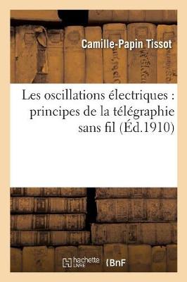 Les Oscillations Electriques: Principes de la Telegraphie Sans Fil - Philosophie (Paperback)