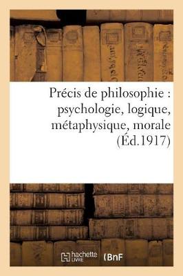 Pr�cis de Philosophie: Psychologie, Logique, M�taphysique, Morale, Notions d'Histoire - Philosophie (Paperback)
