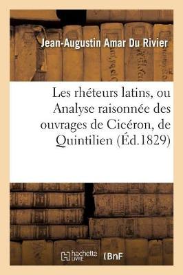Les Rh�teurs Latins, Ou Analyse Raisonn�e Des Ouvrages de Cic�ron, de Quintilien Et de Tacite - Philosophie (Paperback)