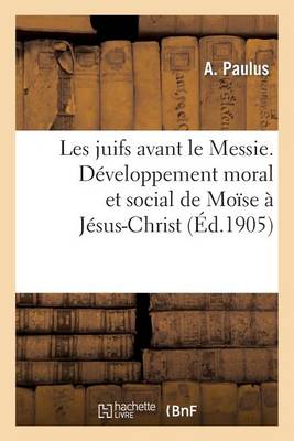 Les Juifs Avant Le Messie. D veloppement Moral Et Social de Mo se J sus-Christ - Religion (Paperback)