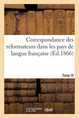 Correspondance Des R�formateurs Dans Les Pays de Langue Fran�aise.Tome IV. 1536-1538 - Religion (Paperback)