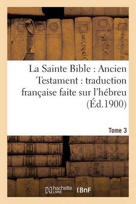 La Sainte Bible: Ancien Testament: Traduction Fran�aise Faite Sur l'H�breu. T3 - Religion (Paperback)