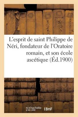 L'Esprit de Saint Philippe de N�ri, Fondateur de l'Oratoire Romain, Et Son �cole Asc�tique - Religion (Paperback)