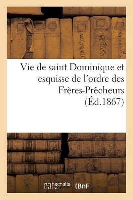 Vie de Saint Dominique Et Esquisse de l'Ordre Des Fr�res-Pr�cheurs - Religion (Paperback)