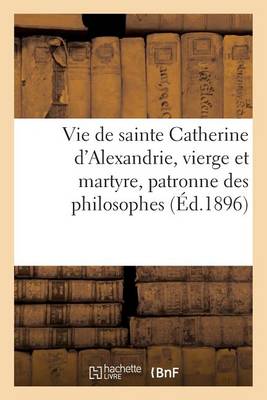 Vie de Sainte Catherine d'Alexandrie, Vierge Et Martyre, Patronne Des Philosophes - Religion (Paperback)