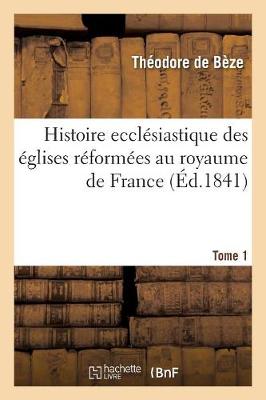 Histoire Eccl�siastique Des �glises R�form�es Au Royaume de France. T.1 - Religion (Paperback)