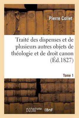 Trait� Des Dispenses Et de Plusieurs Autres Objets de Th�ologie Et de Droit Canon. Tome 1 - Religion (Paperback)