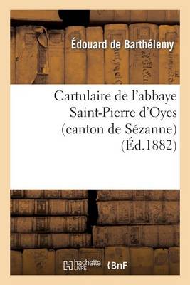Cartulaire de l'Abbaye Saint-Pierre d'Oyes (Canton de S�zanne): Suivi d'Une Note - Histoire (Paperback)