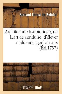 Architecture Hydraulique, Ou l'Art de Conduire, d'�lever Et de M�nager Les Eaux - Savoirs Et Traditions (Paperback)