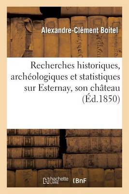 Recherches Historiques, Arch�ologiques Et Statistiques Sur Esternay, Son Ch�teau Et Les Communes - Histoire (Paperback)