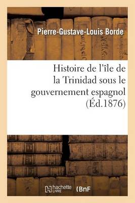 Histoire de l'�le de la Trinidad Sous Le Gouvernement Espagnol - Histoire (Paperback)