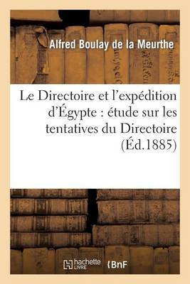 Le Directoire Et L'Expedition D'Egypte: Etude Sur Les Tentatives Du Directoire Pour Communiquer: Avec Bonaparte, Le Secourir Et Le Ramener - Histoire (Paperback)