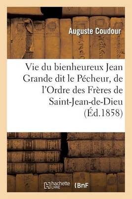 Vie Du Bienheureux Jean Grande Dit Le P�cheur, de l'Ordre Des Fr�res de Saint-Jean-De-Dieu - Histoire (Paperback)