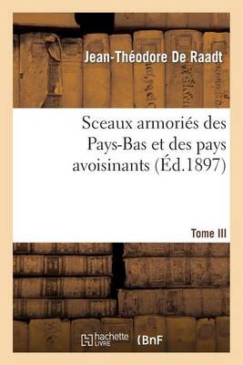 Sceaux Armori�s Des Pays-Bas Et Des Pays Avoisinants. Tome III - Histoire (Paperback)