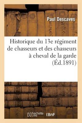 Historique Du 13e Regiment de Chasseurs Et Des Chasseurs a Cheval de la Garde - Histoire (Paperback)