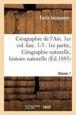 Geographie de L'Ain. 1er Vol. Fasc. 1-3: 1re Partie, Geographie Naturelle, Histoire Naturelle - Histoire (Paperback)