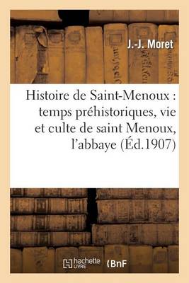 Histoire de Saint-Menoux: Temps Pr�historiques, Vie Et Culte de Saint Menoux, l'Abbaye - Histoire (Paperback)