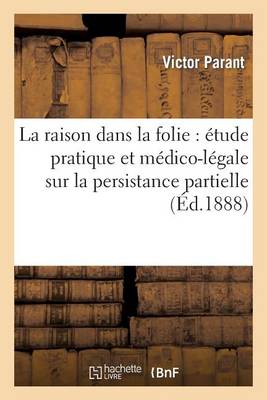 La Raison Dans La Folie: Etude Pratique Et Medico-Legale Sur La Persistance Partielle de la Raison - Sciences (Paperback)