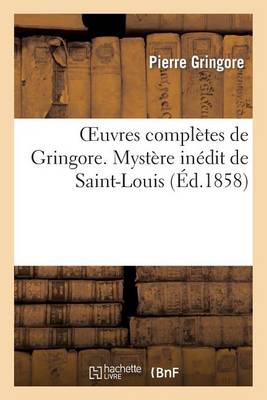 Oeuvres Completes de Gringore. Mystere Inedit de Saint-Louis - Litterature (Paperback)