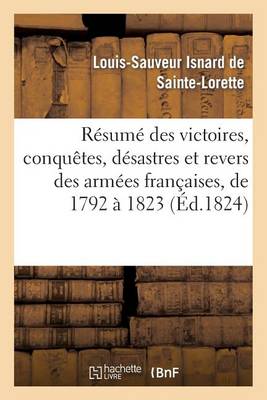 R�sum� Des Victoires, Conqu�tes, D�sastres Et Revers Des Arm�es Fran�aises, de 1792 � 1823 - Histoire (Paperback)