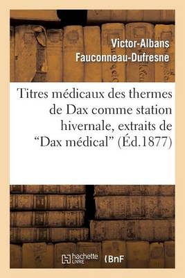 Titres M�dicaux Des Thermes de Dax Comme Station Hivernale, Extraits de "dax M�dical" - Sciences (Paperback)