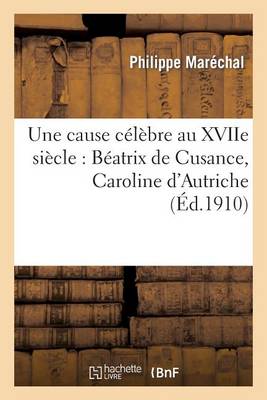 Une Cause C�l�bre Au Xviie Si�cle: B�atrix de Cusance, Caroline d'Autriche, Charles IV de Lorraine - Histoire (Paperback)