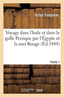 Voyage Dans L'Inde Et Dans Le Golfe Persique Par L'Egypte Et La Mer Rouge. Partie 1 - Histoire (Paperback)