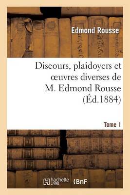 Discours, Plaidoyers Et Oeuvres Diverses de M. Edmond Rousse. Tome 1 - Histoire (Paperback)