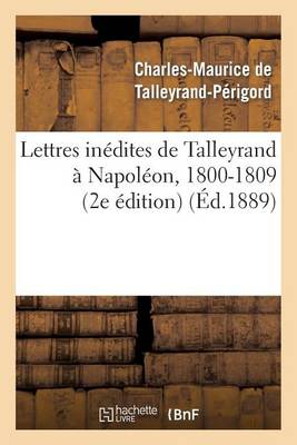 Lettres In�dites de Talleyrand � Napol�on, 1800-1809 (2e �dition) - Histoire (Paperback)