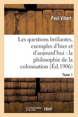 Les Questions Brulantes, Exemples D'Hier Et D'Aujourd'hui. Tome 1: : La Philosophie de La Colonisation - Sciences Sociales (Paperback)