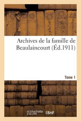 Archives de la Famille de Beaulaincourt. Tome 1er - Histoire (Paperback)