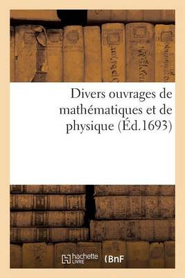 Divers Ouvrages de Math�matiques Et de Physique, Par Messieurs de l'Acad�mie Royale Des Sciences - Sciences (Paperback)