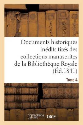 Documents Historiques In�dits Tir�s Des Collections Manuscrites de la Biblioth�que Royale. Tome 4 - Histoire (Paperback)