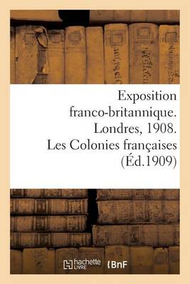 Exposition Franco-Britannique. Londres, 1908. Les Colonies Fran�aises - Histoire (Paperback)