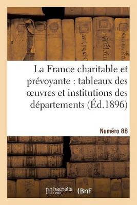 La France Charitable Et Pr�voyante: Tableaux Des Oeuvres Et Institutions Des D�partements - Histoire (Paperback)