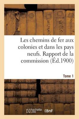 Les Chemins de Fer Aux Colonies Et Dans Les Pays Neufs. T. 1. Rapport de la Commission Sp�ciale - Savoirs Et Traditions (Paperback)