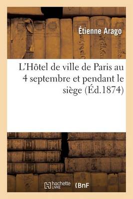 L'H�tel de Ville de Paris Au 4 Septembre Et Pendant Le Si�ge: R�ponse � M. Le Comte Daru - Histoire (Paperback)