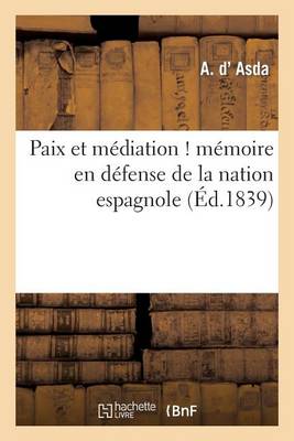 Paix Et M�diation ! M�moire En D�fense de la Nation Espagnole, Adress� � S. M. Le Roi Des Fran�ais - Histoire (Paperback)