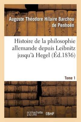 Histoire de la Philosophie Allemande Depuis Le�bnitz Jusqu'� Hegel. Tome 1 - Philosophie (Paperback)