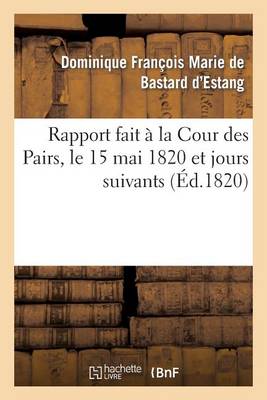 Rapport Fait � La Cour Des Pairs, Le 15 Mai 1820 Et Jours Suivants - Sciences Sociales (Paperback)