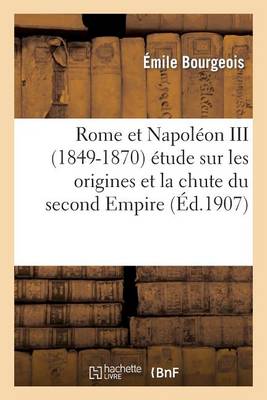 Rome Et Napoleon III (1849-1870) Etude Sur Les Origines Et La Chute Du Second Empire - Histoire (Paperback)